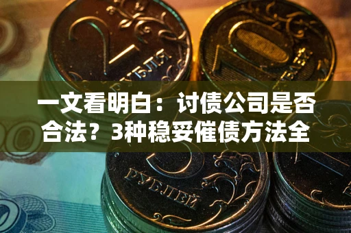 北京一文看明白：讨债公司是否合法？3种稳妥催债方法全解析