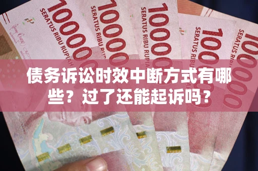 北京债务诉讼时效中断方式有哪些？过了还能起诉吗？