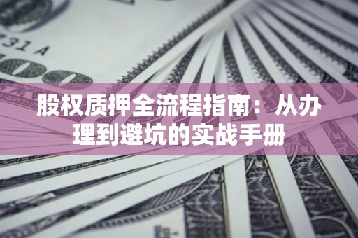 北京股权质押全流程指南：从办理到避坑的实战手册