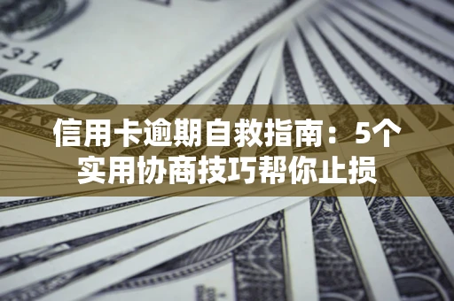 北京信用卡逾期自救指南：5个实用协商技巧帮你止损