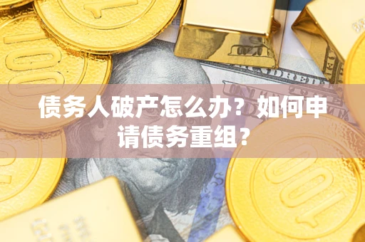 北京债务人破产怎么办？如何申请债务重组？