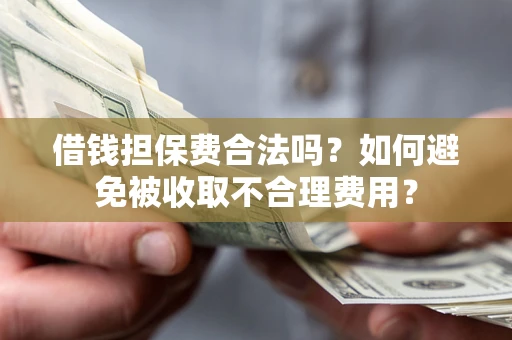 北京借钱担保费合法吗？如何避免被收取不合理费用？
