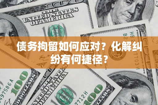 北京债务拘留如何应对？化解纠纷有何捷径？