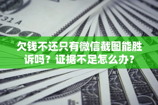 北京欠钱不还只有微信截图能胜诉吗？证据不足怎么办？