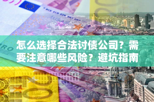 北京怎么选择合法讨债公司？需要注意哪些风险？避坑指南来了！