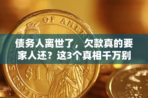 北京债务人离世了，欠款真的要家人还？这3个真相千万别弄错