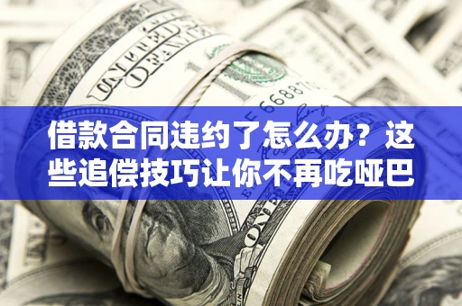 北京借款合同违约了怎么办？这些追偿技巧让你不再吃哑巴亏