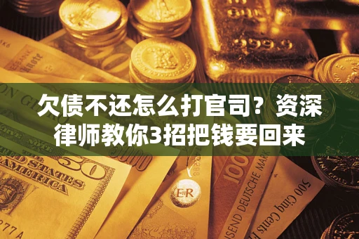 北京欠债不还怎么打官司？资深律师教你3招把钱要回来