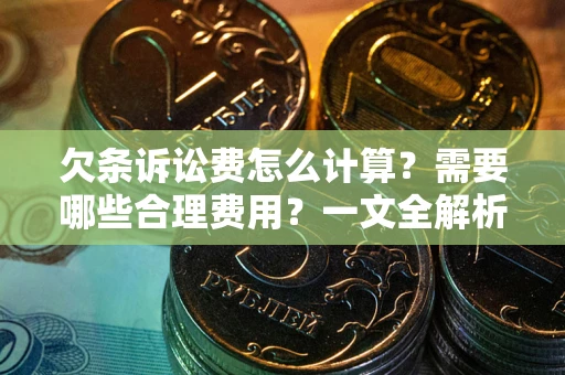 北京欠条诉讼费怎么计算？需要哪些合理费用？一文全解析