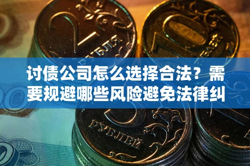 北京讨债公司怎么选择合法?需要规避哪些风险避免法律纠纷? 北京讨债公司怎么选择合法?需要规避哪些风险避免法律纠纷?