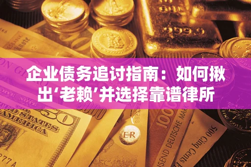 北京企业债务追讨指南：如何揪出‘老赖’并选择靠谱律所