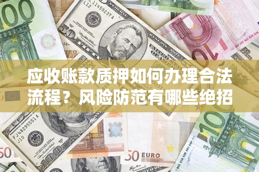 北京应收账款质押如何办理合法流程？风险防范有哪些绝招？