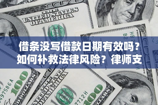北京借条没写借款日期有效吗？如何补救法律风险？律师支招