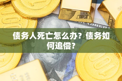 北京债务人死亡怎么办？债务如何追偿？
