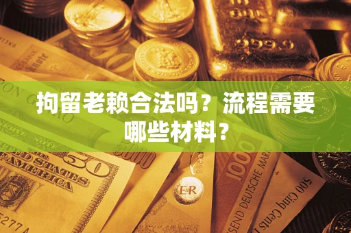 北京拘留老赖合法吗？流程需要哪些材料？