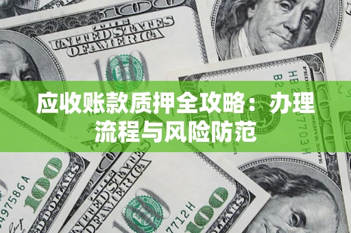 北京应收账款质押全攻略：办理流程与风险防范