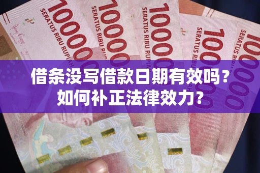 北京借条没写借款日期有效吗？如何补正法律效力？