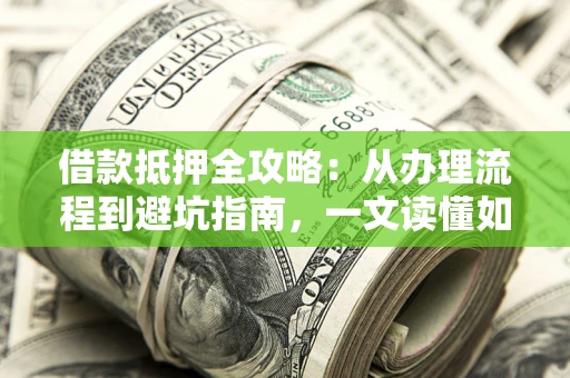 北京借款抵押全攻略：从办理流程到避坑指南，一文读懂如何安全融资