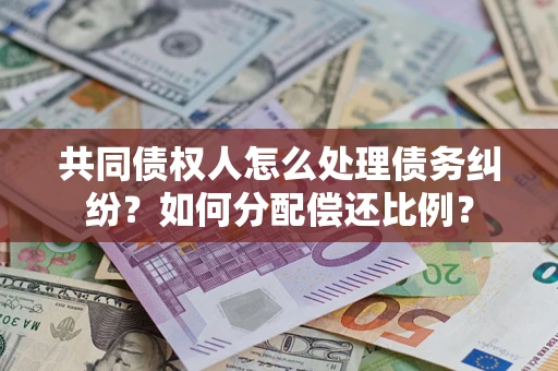 北京共同债权人怎么处理债务纠纷？如何分配偿还比例？