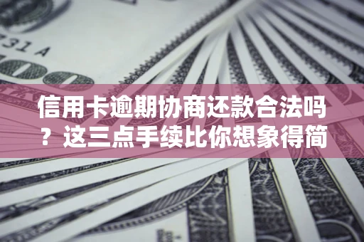 北京信用卡逾期协商还款合法吗？这三点手续比你想象得简单