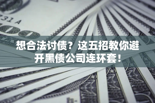 北京想合法讨债？这五招教你避开黑债公司连环套！