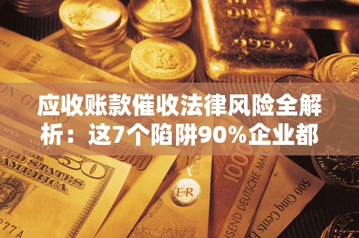 北京应收账款催收法律风险全解析：这7个陷阱90%企业都踩过（含合规应对指南）