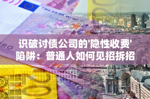 北京识破讨债公司的'隐性收费'陷阱：普通人如何见招拆招？