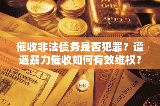 北京催收非法债务是否犯罪？遭遇暴力催收如何有效维权？