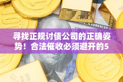 北京寻找正规讨债公司的正确姿势！合法催收必须避开的5大雷区