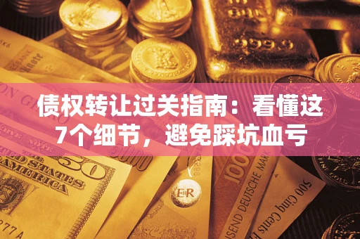 北京债权转让过关指南：看懂这7个细节，避免踩坑血亏
