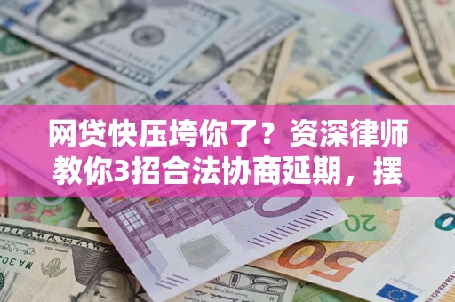 北京网贷快压垮你了？资深律师教你3招合法协商延期，摆脱暴力催收！