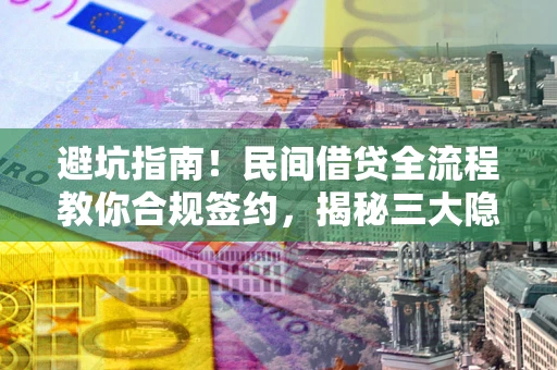 北京避坑指南！民间借贷全流程教你合规签约，揭秘三大隐形陷阱