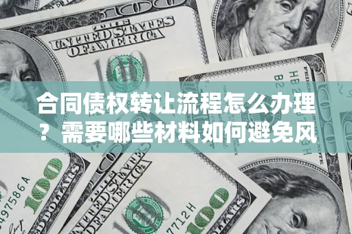 北京合同债权转让流程怎么办理？需要哪些材料如何避免风险？