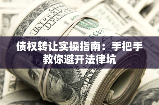 北京债权转让实操指南：手把手教你避开法律坑