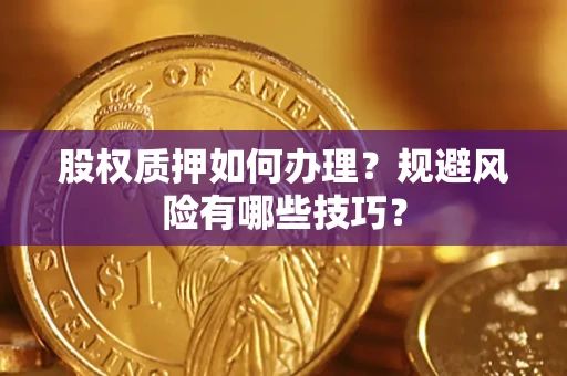 北京股权质押如何办理？规避风险有哪些技巧？