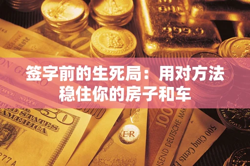 北京签字前的生死局：用对方法稳住你的房子和车