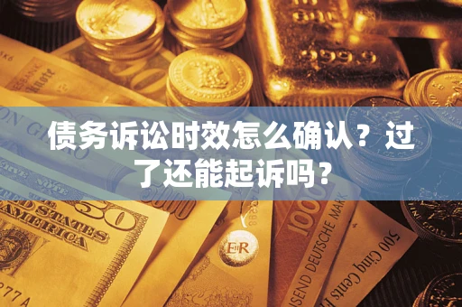 北京债务诉讼时效怎么确认？过了还能起诉吗？