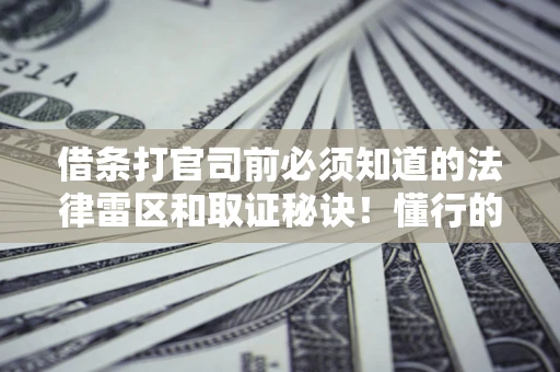 北京借条打官司前必须知道的法律雷区和取证秘诀！懂行的人已经留好这些证据