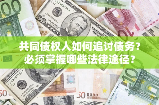 北京共同债权人如何追讨债务？必须掌握哪些法律途径？
