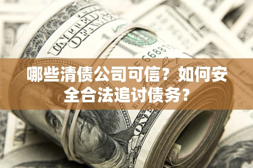北京哪些清债公司可信？如何安全合法追讨债务？