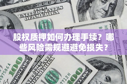 北京股权质押如何办理手续？哪些风险需规避避免损失？
