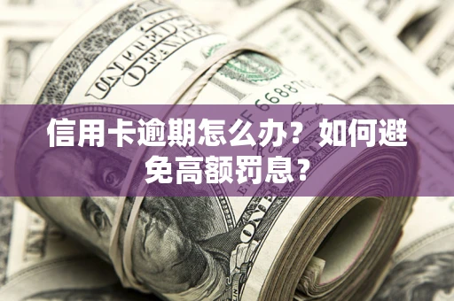 北京信用卡逾期怎么办？如何避免高额罚息？