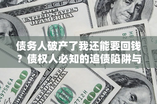 北京债务人破产了我还能要回钱？债权人必知的追债陷阱与破局之道