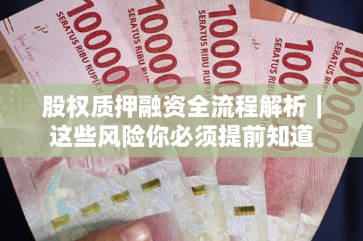 北京股权质押融资全流程解析｜这些风险你必须提前知道