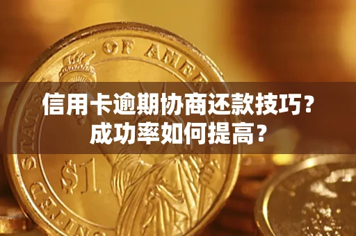 北京信用卡逾期协商还款技巧？成功率如何提高？