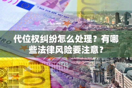 北京代位权纠纷怎么处理？有哪些法律风险要注意？