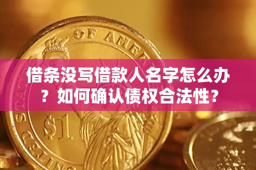 北京借条没写借款人名字怎么办？如何确认债权合法性？