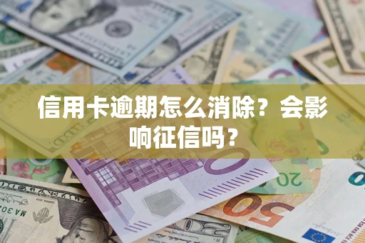 北京信用卡逾期怎么消除？会影响征信吗？