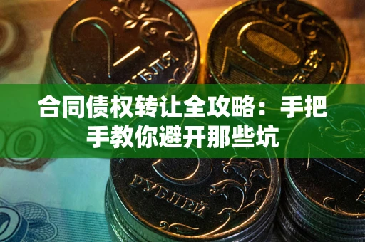 北京合同债权转让全攻略：手把手教你避开那些坑