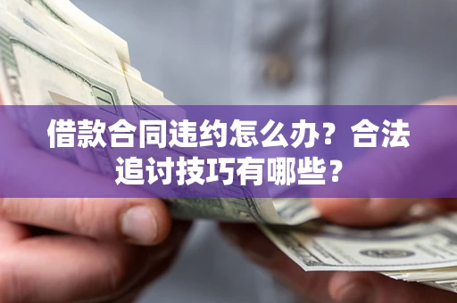 北京借款合同违约怎么办？合法追讨技巧有哪些？